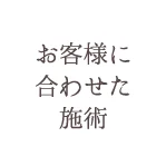 お客様に合わせた施術